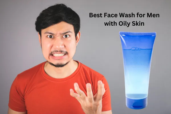 Best Face Wash for Men with Oily Skin