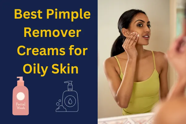 Best Pimple Remover Creams for Oily Skin 