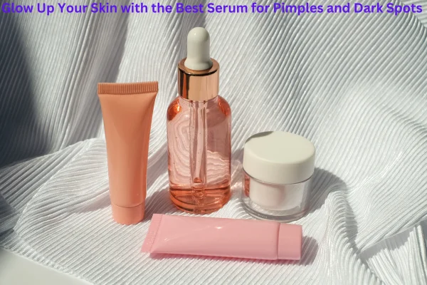 Glow Up Your Skin with the Best Serum for Pimples and Dark Spots 