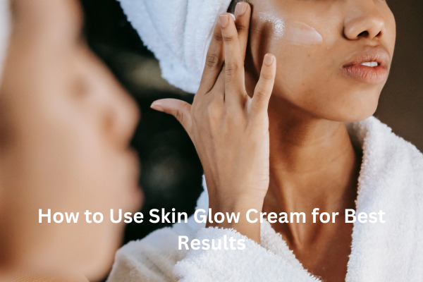 Unlock Radiant Skin with the Perfect Skin Glow Cream