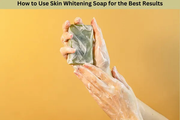 Skin Whitening Soap Your Guide to Brighter Skin