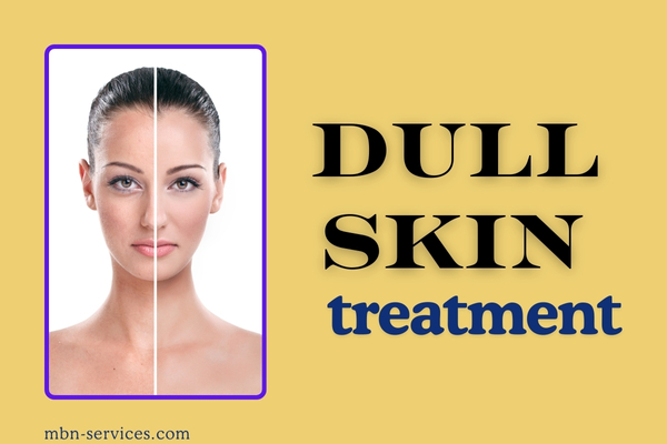 Glow Up! The Ultimate Guide to Dull Skin Treatment for Radiant Results
