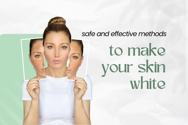 How to Make Your Skin White Permanently – A Safe & Effective Approach