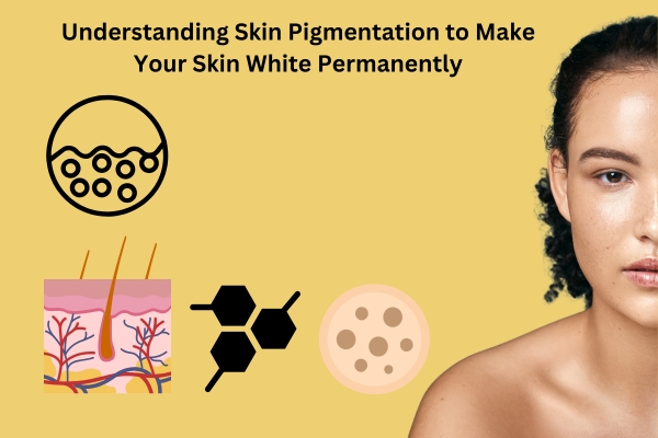 How to Make Your Skin White Permanently – A Safe & Effective Approach