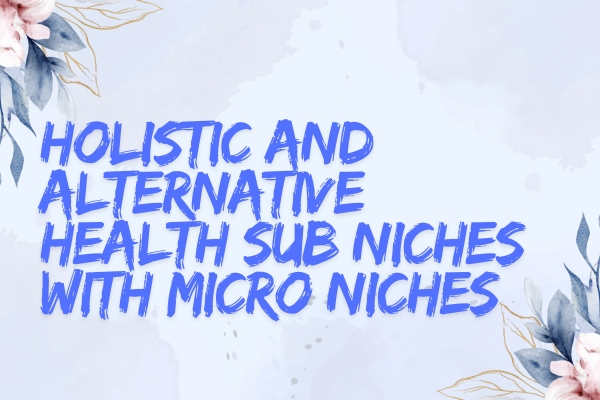 Holistic and Alternative Health 15+ sub-niches and micro-niches for blogging