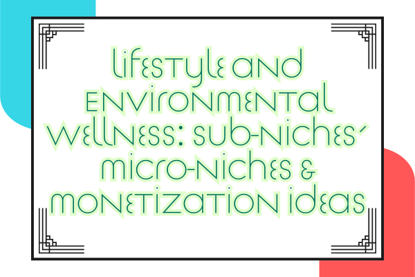 Lifestyle and Environmental Wellness: Sub-Niches, Micro-Niches & Monetization Ideas