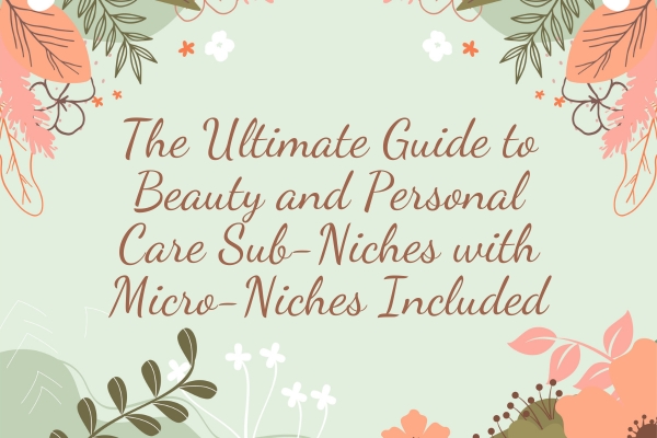 The Ultimate Guide to Beauty and Personal Care Sub-Niches with Micro-Niches Included