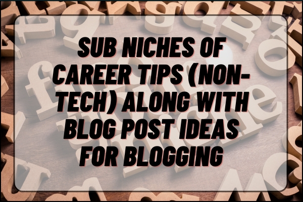 Sub Niches of Career Tips (Non-Tech) along with Blog Post Ideas for Blogging